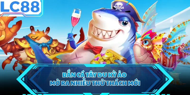 Bắn cá Tây Du kỳ ảo mở ra nhiều thử thách mới