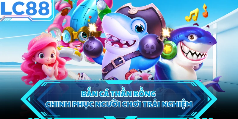 Bắn cá Thần Rồng chinh phục người chơi trải nghiệm