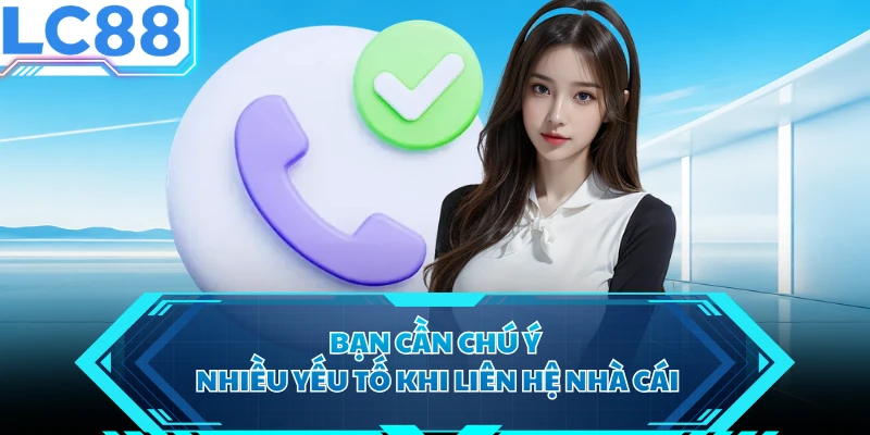 Bạn cần chú ý nhiều yếu tố khi liên hệ nhà cái