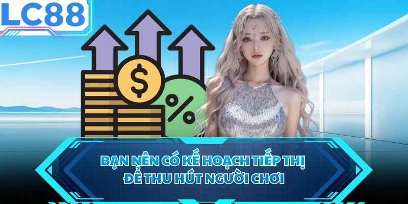 Bạn nên có kế hoạch tiếp thị để thu hút người chơi