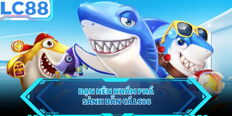Bạn nên khám phá sảnh bắn cá LC88