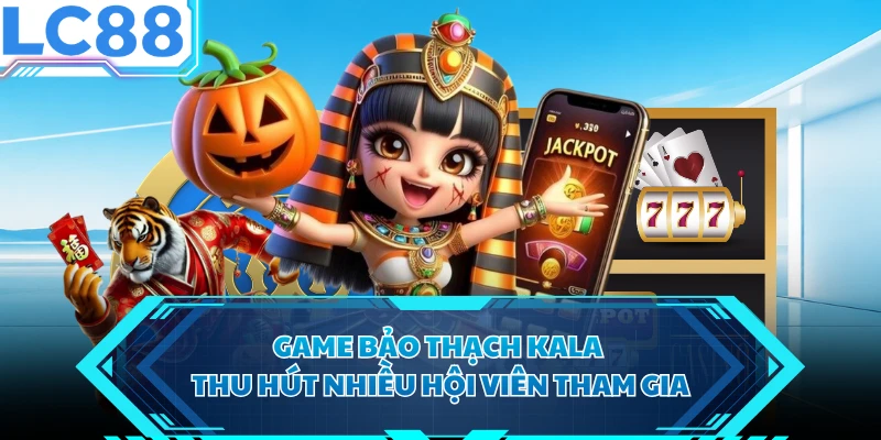 Game Bảo Thạch Kala thu hút nhiều hội viên tham gia