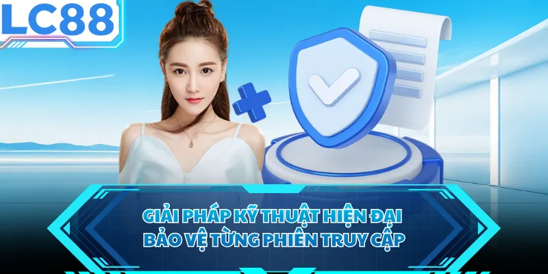 Giải pháp kỹ thuật hiện đại bảo vệ từng phiên truy cập