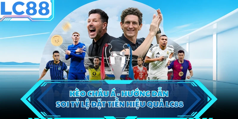 Kèo Châu Á - Hướng Dẫn Soi Tỷ Lệ Đặt Tiền Hiệu Quả LC88