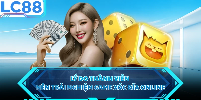 Lý do thành viên nên trải nghiệm game xóc đĩa online
