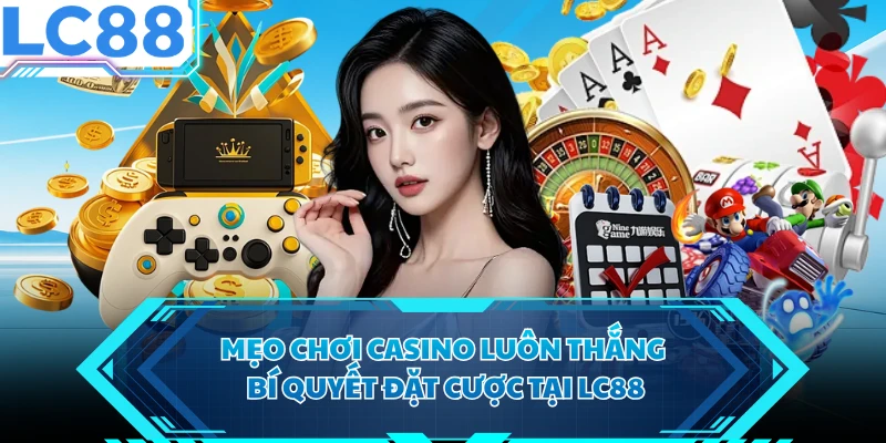 Mẹo Chơi Casino Luôn Thắng - Bí Quyết Đặt Cược Tại LC88