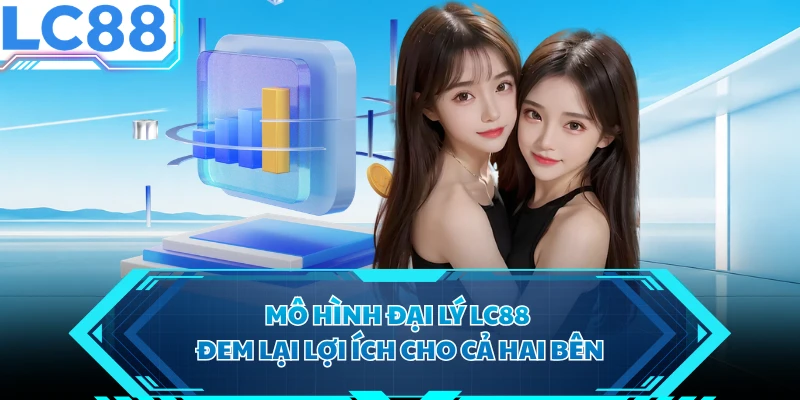 Mô hình đại lý LC88 đem lại lợi ích cho cả hai bên