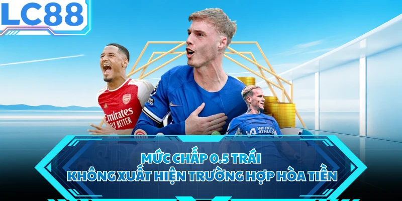Mức chấp 0.5 trái không xuất hiện trường hợp hòa tiền