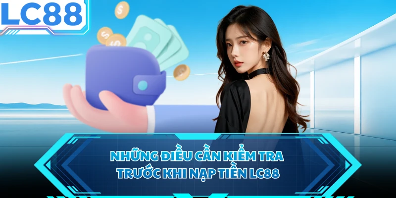 Những điều cần kiểm tra trước khi nạp tiền LC88