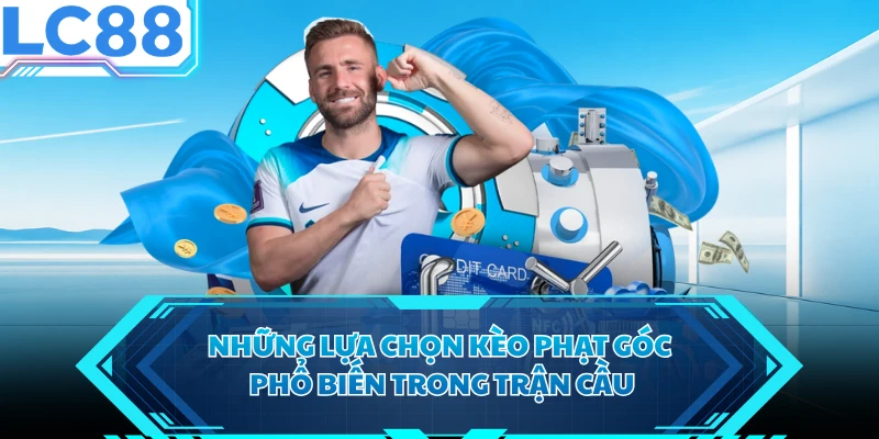 Những lựa chọn kèo phạt góc phổ biến trong trận cầu