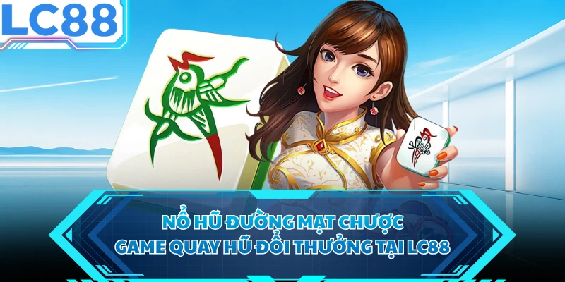 Nổ Hũ Đường Mạt Chược - Game Quay Hũ Đổi Thưởng Tại LC88