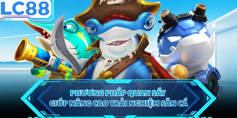 Phương pháp quan sát giúp nâng cao trải nghiệm săn cá