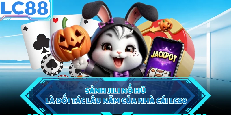 Sảnh JILI nổ hũ là đối tác lâu năm của nhà cái LC88