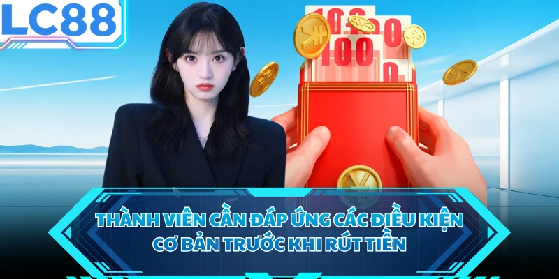 Thành viên cần đáp ứng các điều kiện cơ bản trước khi rút tiền